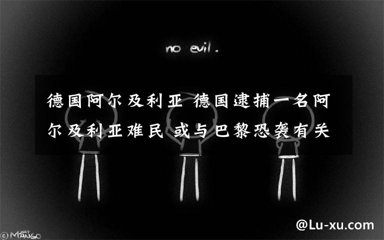 德国阿尔及利亚 德国逮捕一名阿尔及利亚难民 或与巴黎恐袭有关