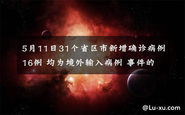 5月11日31个省区市新增确诊病例16例 均为境外输入病例 事件的真相是什么?