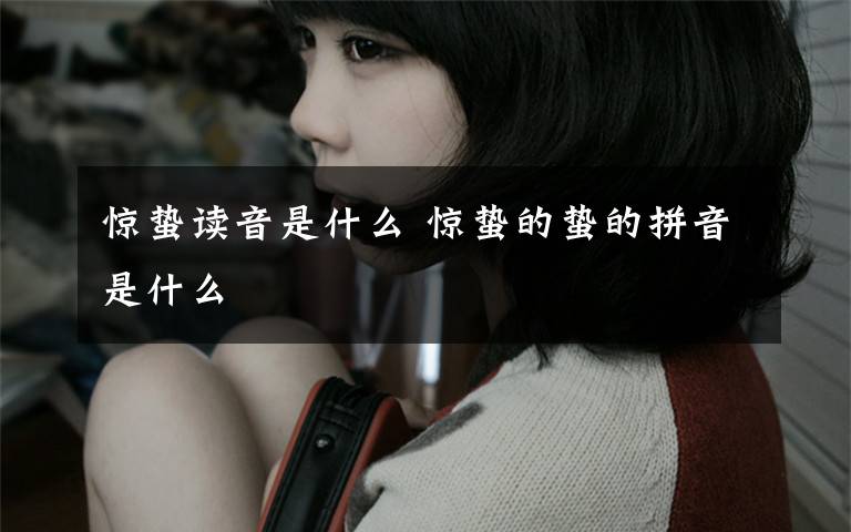 惊蛰读音是什么 惊蛰的蛰的拼音是什么