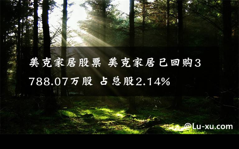 美克家居股票 美克家居已回购3788.07万股 占总股2.14%
