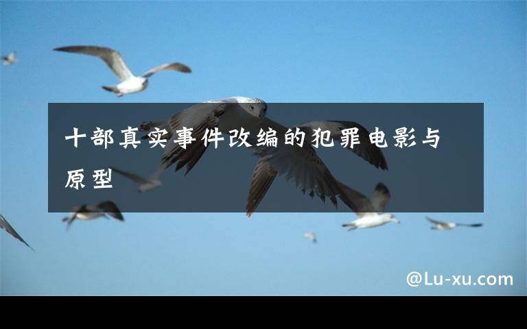 十部真实事件改编的犯罪电影与原型