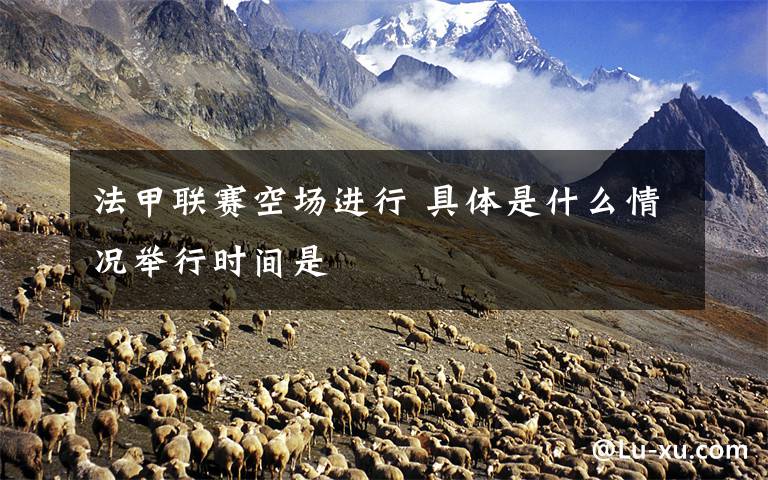 法甲联赛空场进行 具体是什么情况举行时间是
