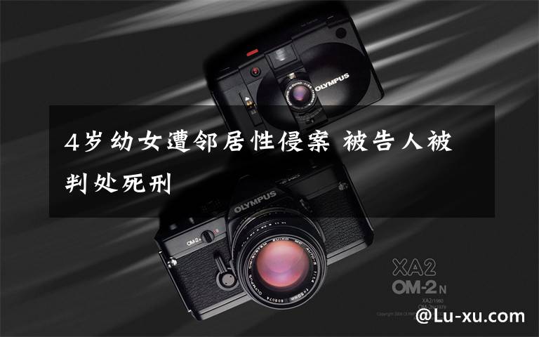 4岁幼女遭邻居性侵案 被告人被判处死刑