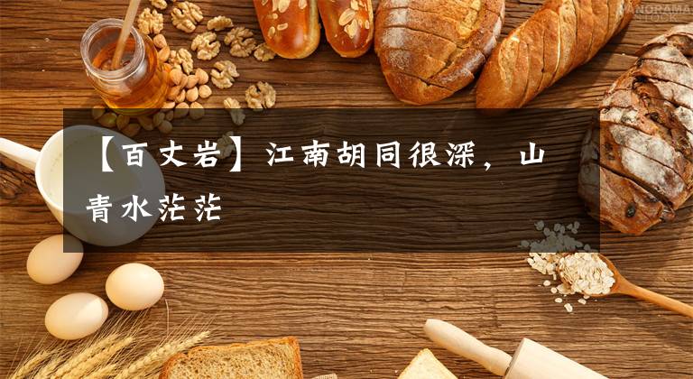 【百丈岩】江南胡同很深,山青水茫茫