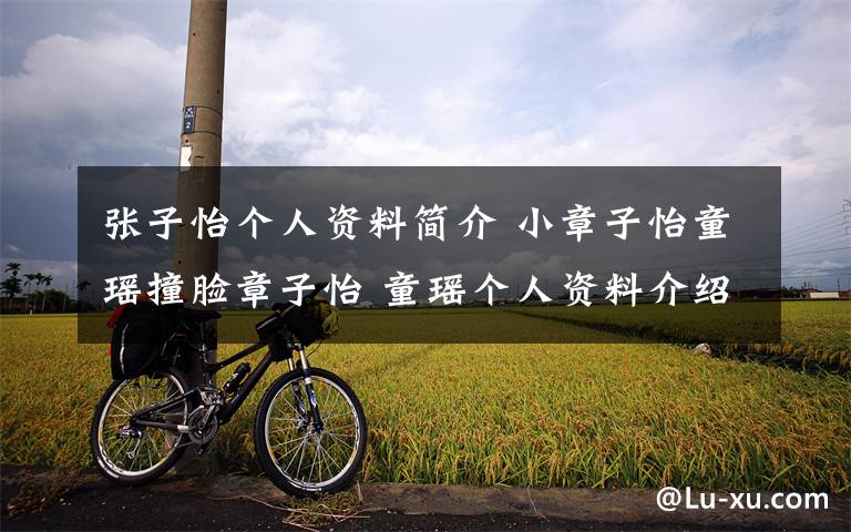 张子怡个人资料简介 小章子怡童瑶撞脸章子怡 童瑶个人资料介绍