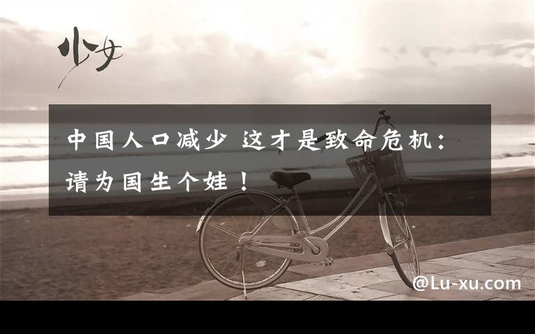 中国人口减少 这才是致命危机：请为国生个娃！