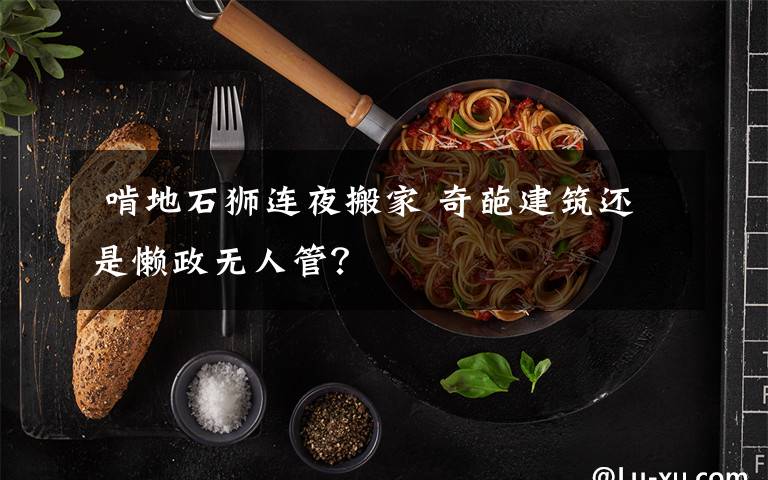  啃地石狮连夜搬家 奇葩建筑还是懒政无人管？