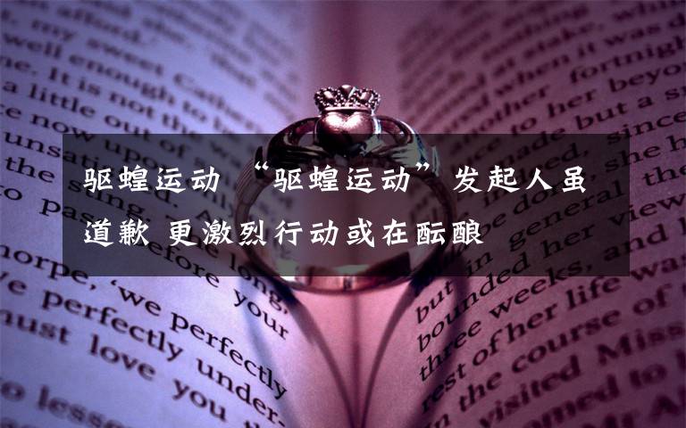 驱蝗运动 “驱蝗运动”发起人虽道歉 更激烈行动或在酝酿