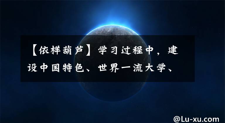 【依样葫芦】学习过程中，建设中国特色、世界一流大学、习近平等指出了这样的道路