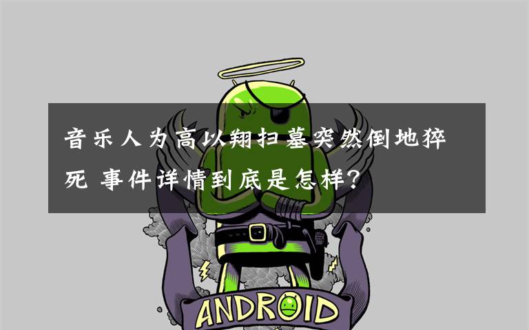 音乐人为高以翔扫墓突然倒地猝死 事件详情到底是怎样?