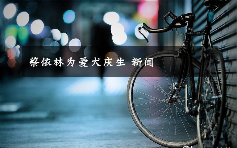 蔡依林为爱犬庆生 新闻