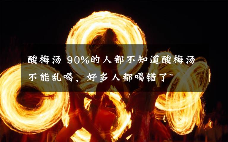 酸梅汤 90%的人都不知道酸梅汤不能乱喝,好多人都喝错了~