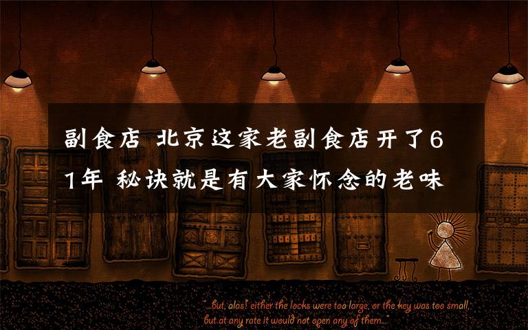 副食店 北京这家老副食店开了61年 秘诀就是有大家怀念的老味道
