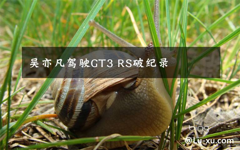 吴亦凡驾驶GT3 RS破纪录