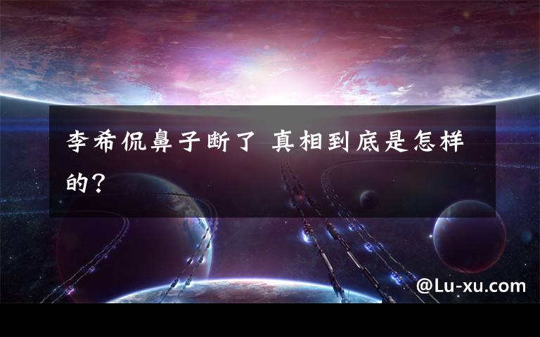 李希侃鼻子断了 真相到底是怎样的?