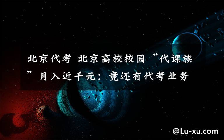 北京代考 北京高校校园“代课族”月入近千元:竟还有代考业务