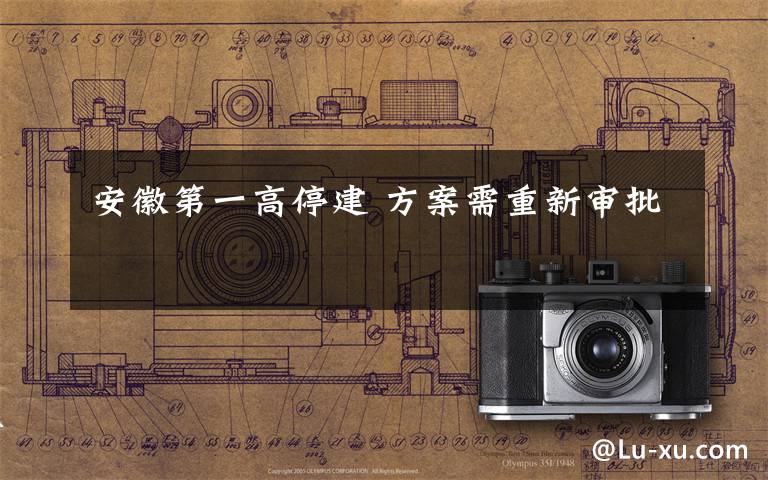安徽第一高停建 方案需重新审批