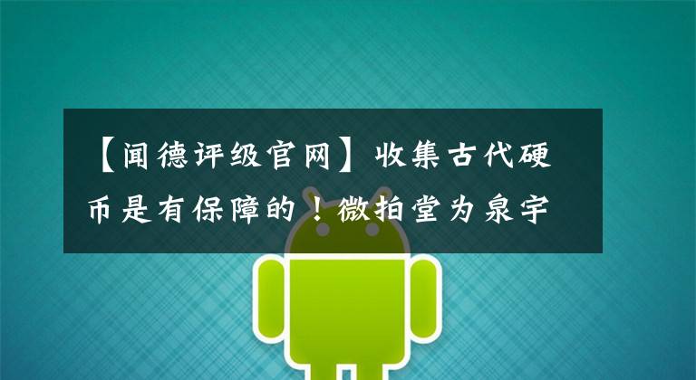 【闻德评级官网】收集古代硬币是有保障的!微拍堂为泉宇们营造放心的交易环境。