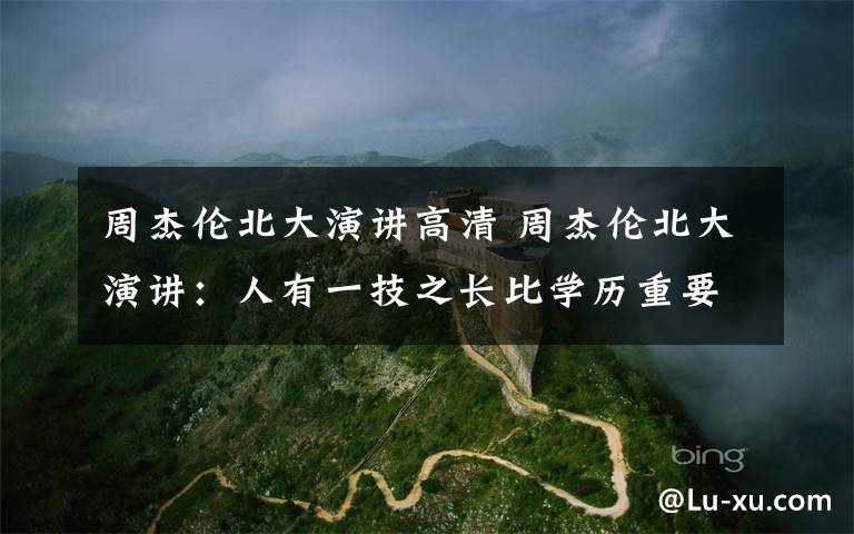 周杰伦北大演讲高清 周杰伦北大演讲:人有一技之长比学历重要