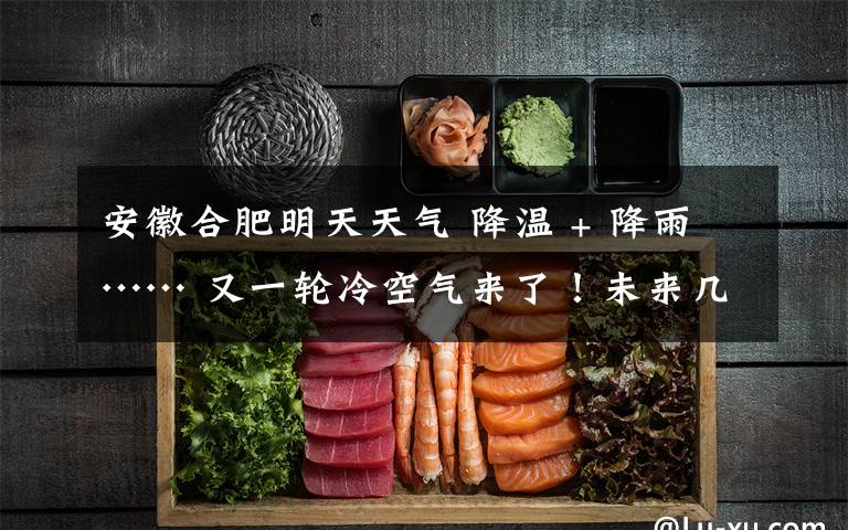 安徽合肥明天天气 降温 + 降雨…… 又一轮冷空气来了!未来几天合肥天气如何?