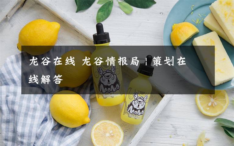 龙谷在线 龙谷情报局 | 策划在线解答