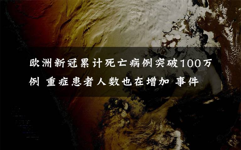 欧洲新冠累计死亡病例突破100万例 重症患者人数也在增加 事件的真相是什么?