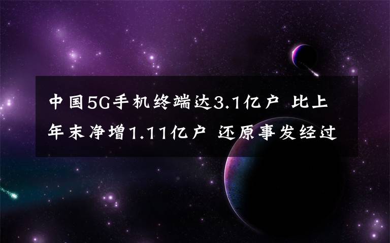 中国5G手机终端达3.1亿户 比上年末净增1.11亿户 还原事发经过及背后原因!