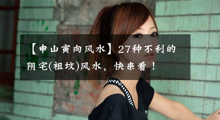 【申山寅向风水】27种不利的阴宅(祖坟)风水,快来看!