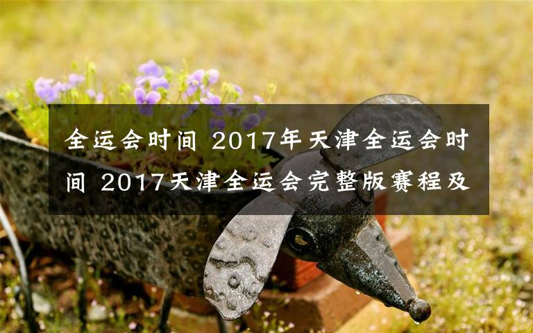 全运会时间 2017年天津全运会时间 2017天津全运会完整版赛程及时间表一览