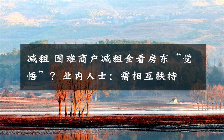 减租 困难商户减租全看房东“觉悟”?业内人士:需相互扶持