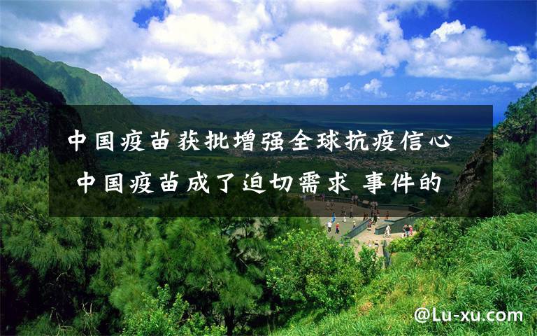 中国疫苗获批增强全球抗疫信心 中国疫苗成了迫切需求 事件的真相是什么？