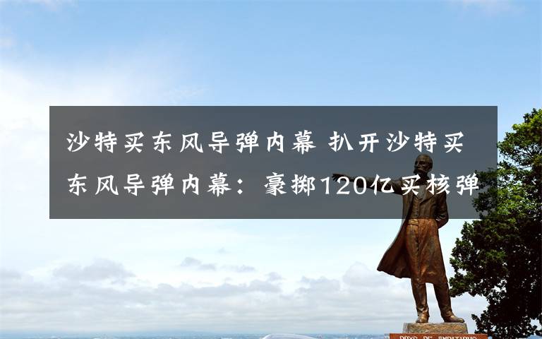 沙特买东风导弹内幕 扒开沙特买东风导弹内幕:豪掷120亿买核弹