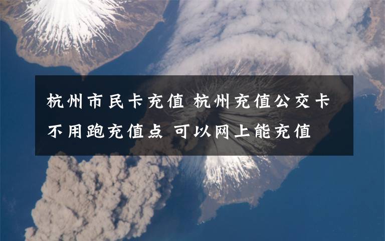 杭州市民卡充值 杭州充值公交卡不用跑充值点 可以网上能充值