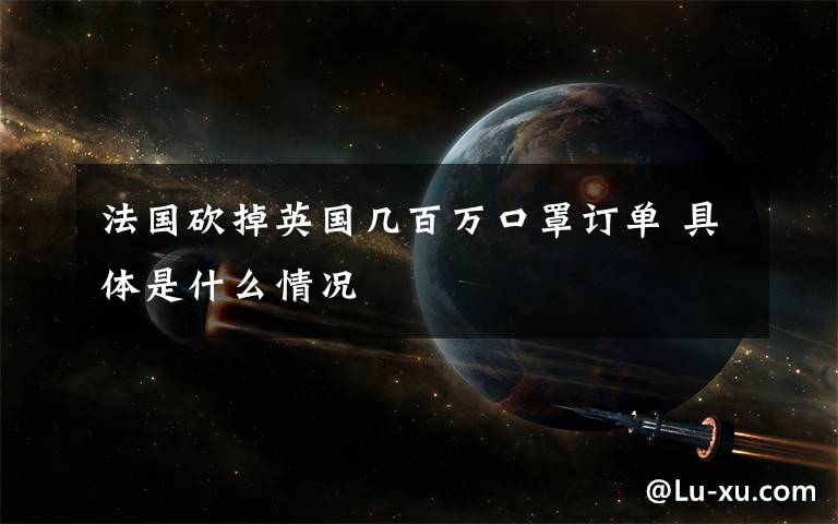 法国砍掉英国几百万口罩订单 具体是什么情况