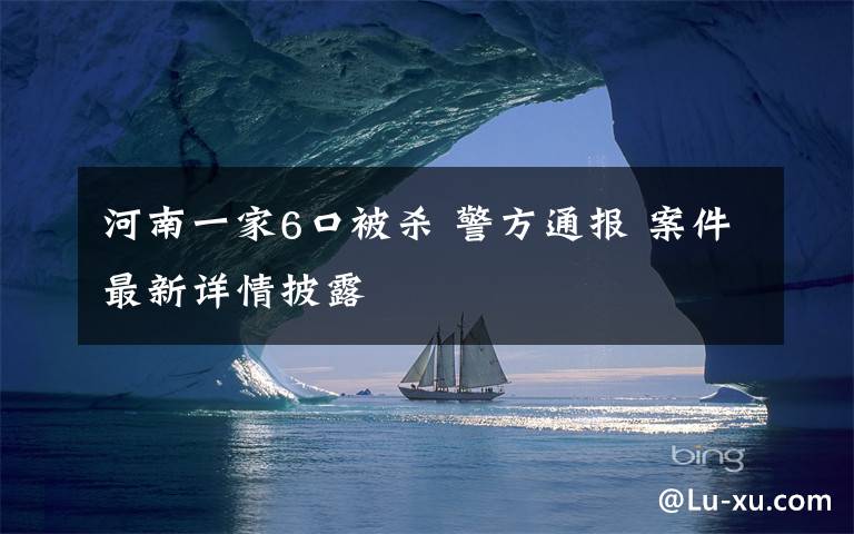 河南一家6口被杀 警方通报 案件最新详情披露