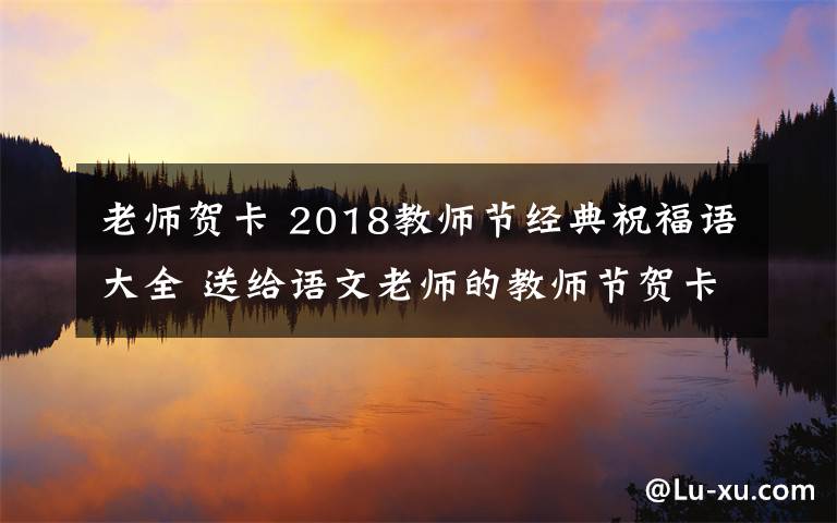 老师贺卡 2018教师节经典祝福语大全 送给语文老师的教师节贺卡祝福语简短祝福语