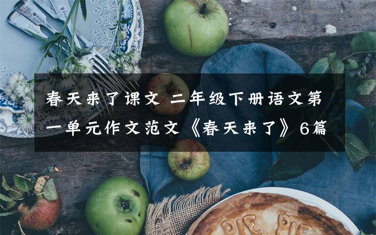 春天来了课文 二年级下册语文第一单元作文范文《春天来了》6篇