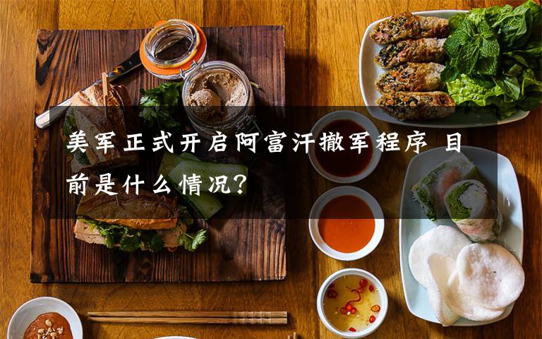 美军正式开启阿富汗撤军程序 目前是什么情况？