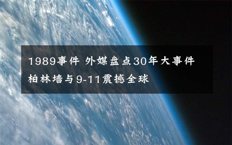 1989事件 外媒盘点30年大事件 柏林墙与9-11震撼全球