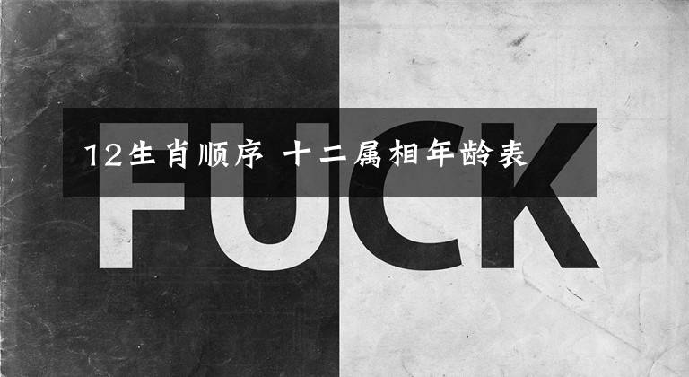 12生肖顺序 十二属相年龄表