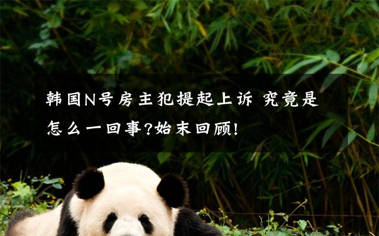 韩国N号房主犯提起上诉 究竟是怎么一回事?始末回顾!