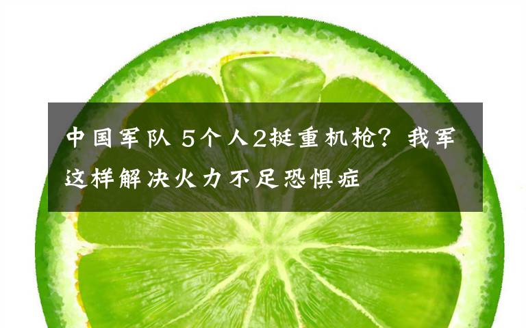 中国军队 5个人2挺重机枪?我军这样解决火力不足恐惧症