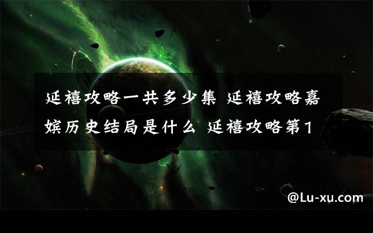 延禧攻略一共多少集 延禧攻略嘉嫔历史结局是什么 延禧攻略第1~70集全集分集剧情