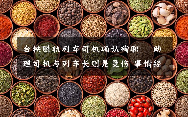 台铁脱轨列车司机确认殉职  助理司机与列车长则是受伤 事情经过真相揭秘!