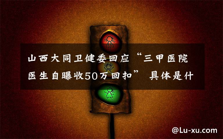 山西大同卫健委回应“三甲医院医生自曝收50万回扣” 具体是什么情况?