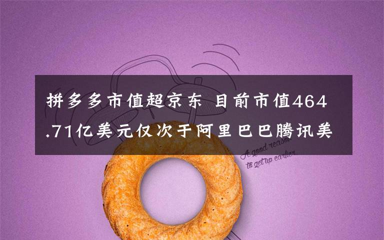 拼多多市值超京东 目前市值464.71亿美元仅次于阿里巴巴腾讯美团
