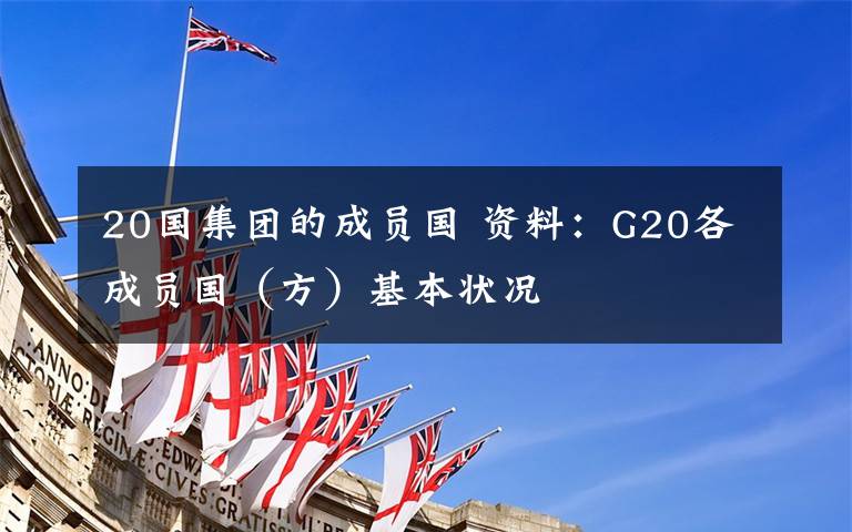 20国集团的成员国 资料：G20各成员国（方）基本状况