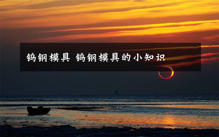 钨钢模具 钨钢模具的小知识