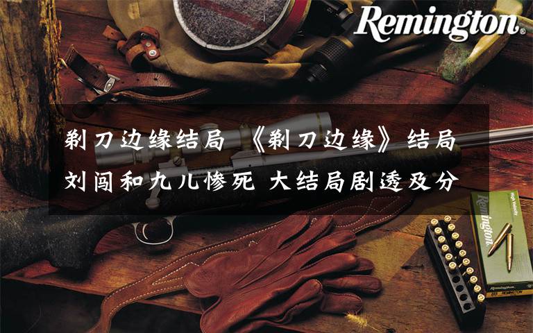 剃刀边缘结局 《剃刀边缘》结局刘闯和九儿惨死 大结局剧透及分集剧情介绍