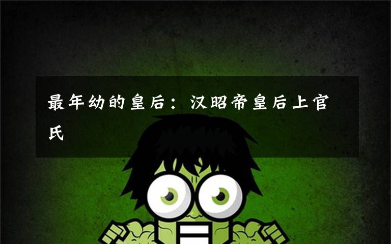 最年幼的皇后:汉昭帝皇后上官氏